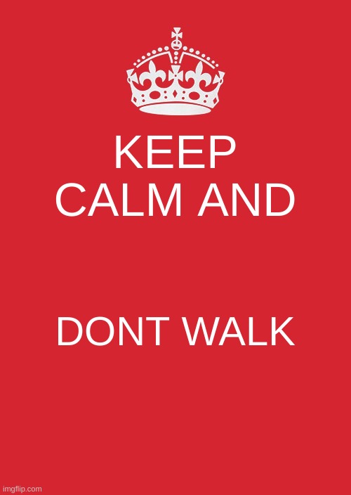 haha i cant walk | KEEP CALM AND; DONT WALK | image tagged in i live in the depths of hell,its actually pretty nice down here,anybody wanna join me | made w/ Imgflip meme maker