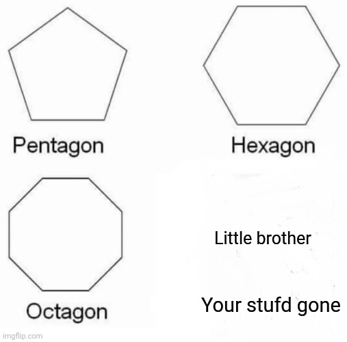 This happens. | Little brother; Your stufd gone | image tagged in memes,pentagon hexagon octagon,little brother | made w/ Imgflip meme maker