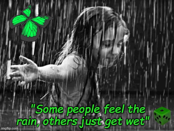 Feel the rain | "Some people feel the rain, others just get wet" | image tagged in feel the rain | made w/ Imgflip meme maker
