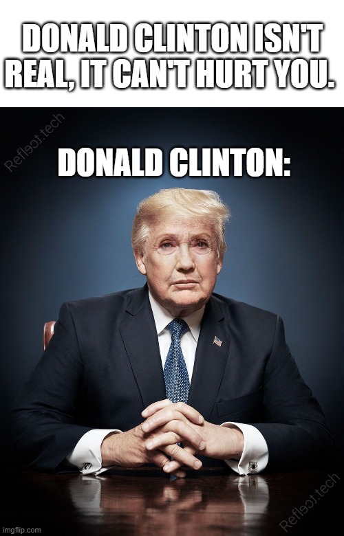 Donald Clinton | DONALD CLINTON ISN'T REAL, IT CAN'T HURT YOU. DONALD CLINTON: | image tagged in face swap | made w/ Imgflip meme maker