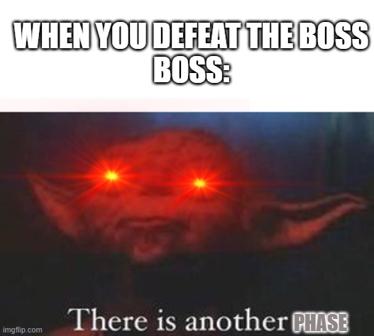 SIKE! | WHEN YOU DEFEAT THE BOSS
BOSS:; PHASE | image tagged in yoda there is another | made w/ Imgflip meme maker