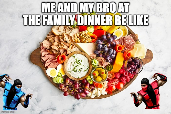 Family dinner | ME AND MY BRO AT THE FAMILY DINNER BE LIKE | image tagged in charcuterie,fingerfood,mk,family | made w/ Imgflip meme maker