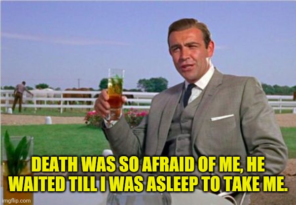 Sean Connery | DEATH WAS SO AFRAID OF ME, HE WAITED TILL I WAS ASLEEP TO TAKE ME. | image tagged in sean connery | made w/ Imgflip meme maker
