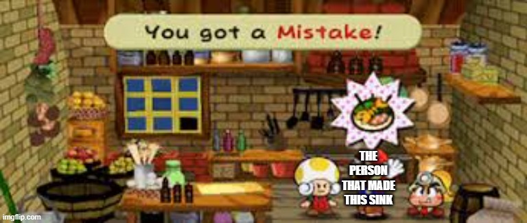 You got a mistake | THE PERSON THAT MADE THIS SINK | image tagged in you got a mistake | made w/ Imgflip meme maker