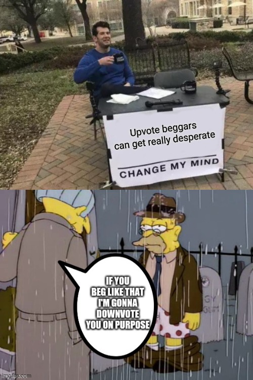 Upvote beggars can get really desperate | image tagged in memes,change my mind | made w/ Imgflip meme maker