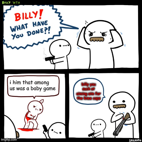 Billy, What Have You Done | i him that among us was a baby game; billy you suck at aiming aim for the knee caps | image tagged in billy what have you done | made w/ Imgflip meme maker