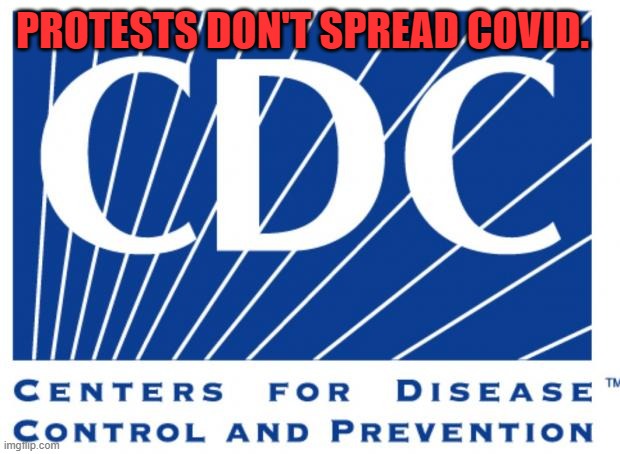 cdc | PROTESTS DON'T SPREAD COVID. | image tagged in cdc | made w/ Imgflip meme maker