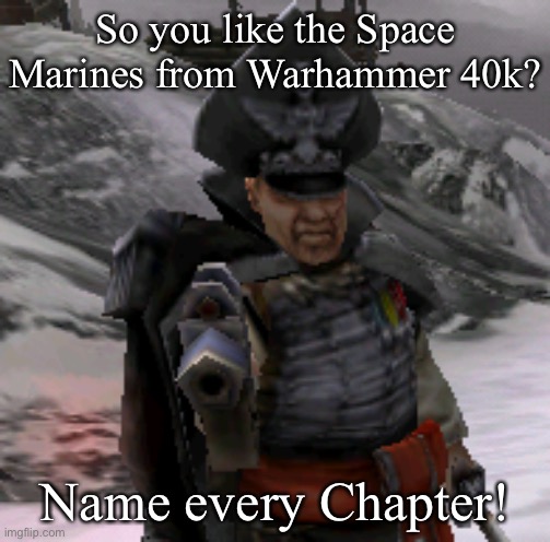 BLAM! | So you like the Space Marines from Warhammer 40k? Name every Chapter! | image tagged in blam,warhammer 40k | made w/ Imgflip meme maker