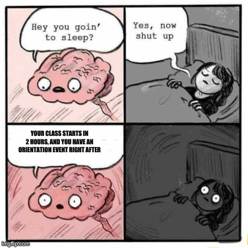 Hey you going to sleep? | YOUR CLASS STARTS IN 2 HOURS, AND YOU HAVE AN ORIENTATION EVENT RIGHT AFTER | image tagged in hey you going to sleep | made w/ Imgflip meme maker