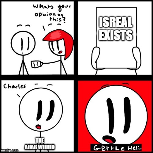 Isreal is real | ISREAL EXISTS; THE ARAB WORLD | image tagged in charles get the heli | made w/ Imgflip meme maker