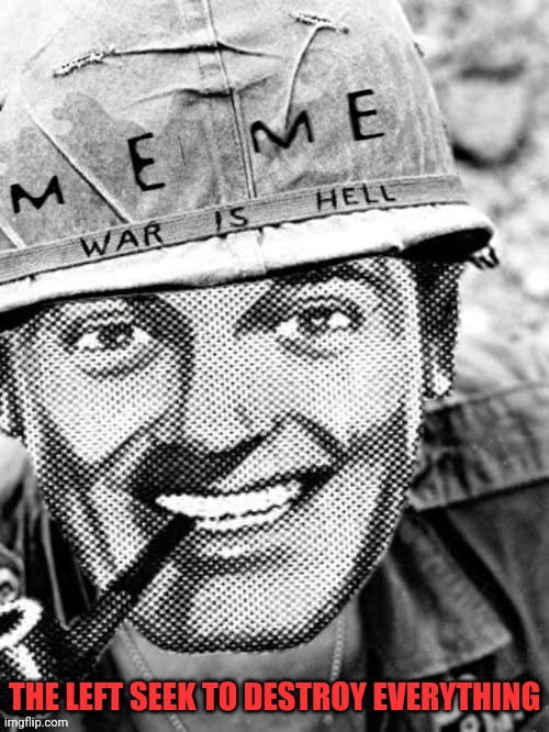 Meme War | THE LEFT SEEK TO DESTROY EVERYTHING | image tagged in meme war | made w/ Imgflip meme maker