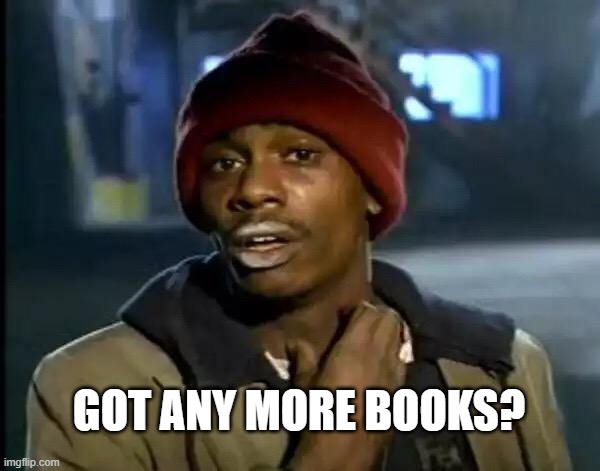 Y'all Got Any More Of That Meme | GOT ANY MORE BOOKS? | image tagged in memes,y'all got any more of that | made w/ Imgflip meme maker