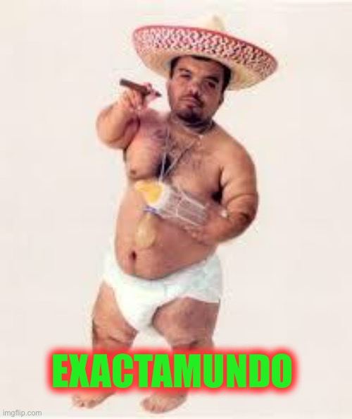 mexican dwarf | EXACTAMUNDO | image tagged in mexican dwarf | made w/ Imgflip meme maker