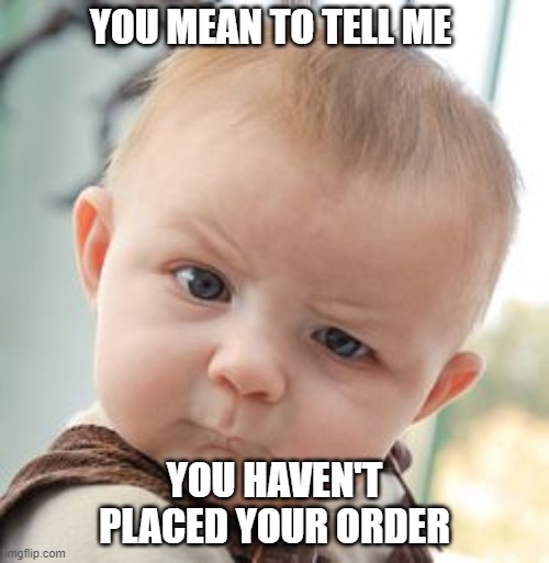 Place you order Today | YOU MEAN TO TELL ME; YOU HAVEN'T PLACED YOUR ORDER | image tagged in memes,skeptical baby | made w/ Imgflip meme maker