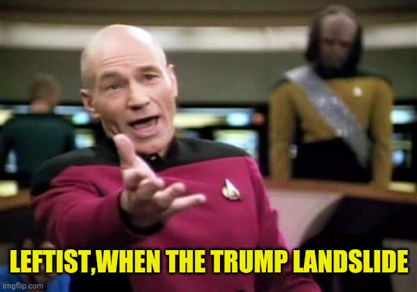 Picard Wtf Meme | LEFTIST,WHEN THE TRUMP LANDSLIDE | image tagged in memes,picard wtf | made w/ Imgflip meme maker