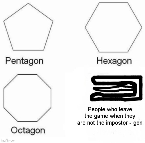 Learn your shapes... | People who leave the game when they are not the impostor - gon | image tagged in memes,pentagon hexagon octagon,among us,impostor,leave | made w/ Imgflip meme maker