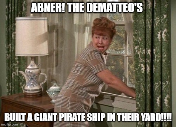 The Original "Karen" | ABNER! THE DEMATTEO'S; BUILT A GIANT PIRATE SHIP IN THEIR YARD!!!! | image tagged in funny | made w/ Imgflip meme maker