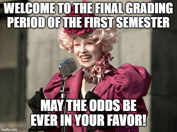 hunger games |  WELCOME TO THE FINAL GRADING PERIOD OF THE FIRST SEMESTER; MAY THE ODDS BE EVER IN YOUR FAVOR! | image tagged in hunger games | made w/ Imgflip meme maker
