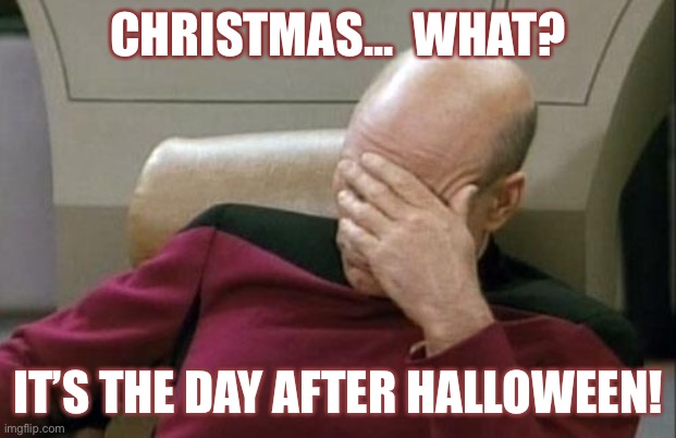 Captain Picard Facepalm | CHRISTMAS...  WHAT? IT’S THE DAY AFTER HALLOWEEN! | image tagged in memes,captain picard facepalm | made w/ Imgflip meme maker
