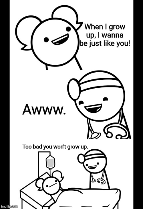 Ouch. | When I grow up, I wanna be just like you! Awww. Too bad you won't grow up. | image tagged in memes,dark humor,asdfmovie | made w/ Imgflip meme maker
