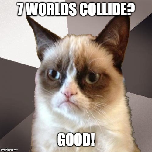 Musically Malicious Grumpy Cat | 7 WORLDS COLLIDE? GOOD! | image tagged in musically malicious grumpy cat,grumpy cat,memes,cats,music,meme | made w/ Imgflip meme maker