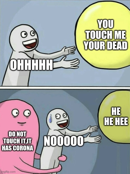 Running Away Balloon | YOU TOUCH ME YOUR DEAD; OHHHHH; HE HE HEE; DO NOT TOUCH IT,IT HAS CORONA; NOOOOO | image tagged in memes,running away balloon | made w/ Imgflip meme maker