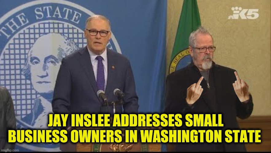 JAY INSLEE ADDRESSES SMALL BUSINESS OWNERS IN WASHINGTON STATE | made w/ Imgflip meme maker