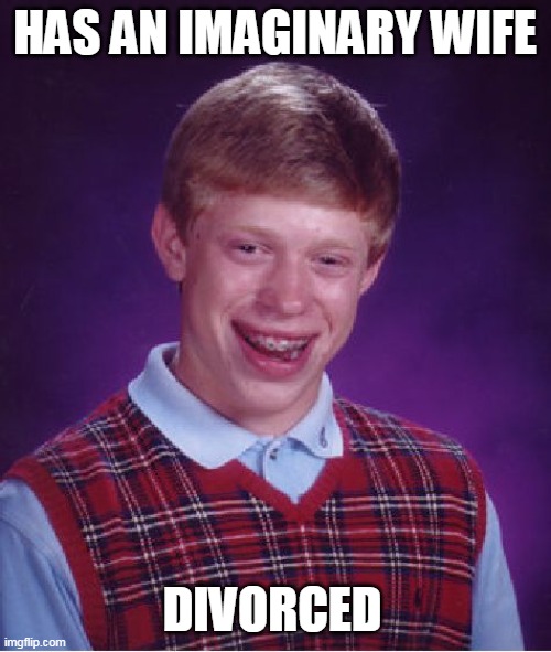 Bad Luck Brian | HAS AN IMAGINARY WIFE; DIVORCED | image tagged in memes,bad luck brian | made w/ Imgflip meme maker