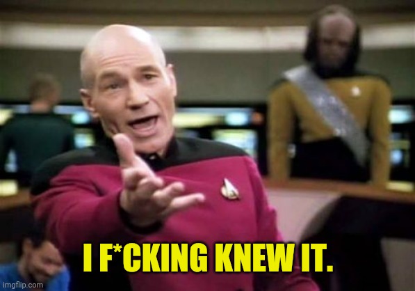 Picard Wtf Meme | I F*CKING KNEW IT. | image tagged in memes,picard wtf | made w/ Imgflip meme maker