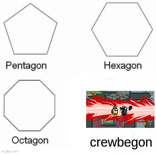 Begon outcome #1 | crewbegon | image tagged in memes,pentagon hexagon octagon,among us | made w/ Imgflip meme maker