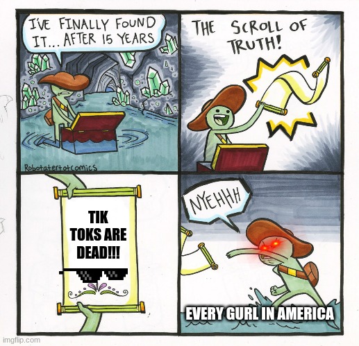 The Scroll Of Truth Meme | TIK TOKS ARE DEAD!!! EVERY GURL IN AMERICA | image tagged in memes,the scroll of truth | made w/ Imgflip meme maker
