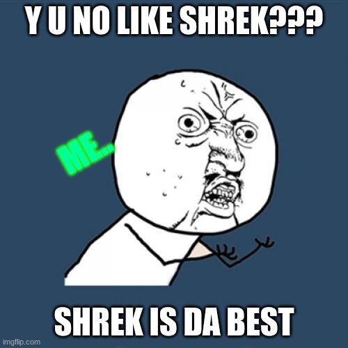 Y U No Meme | Y U NO LIKE SHREK??? ME.. SHREK IS DA BEST | image tagged in memes,y u no | made w/ Imgflip meme maker