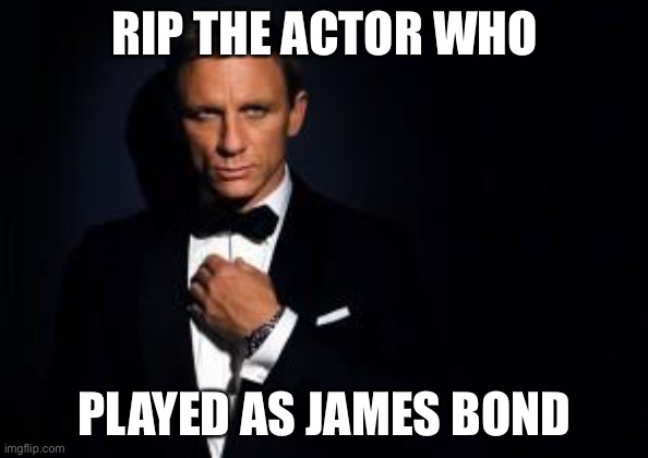 james bond | RIP THE ACTOR WHO; PLAYED AS JAMES BOND | image tagged in james bond | made w/ Imgflip meme maker