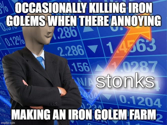 stonks | OCCASIONALLY KILLING IRON GOLEMS WHEN THERE ANNOYING; MAKING AN IRON GOLEM FARM | image tagged in stonks | made w/ Imgflip meme maker