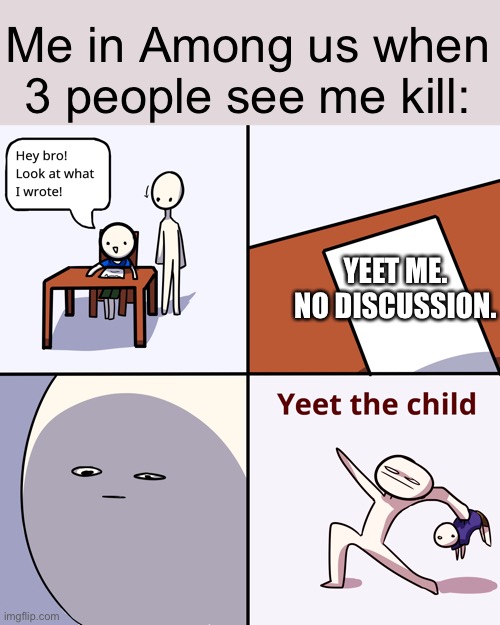 Yeet the child | Me in Among us when 3 people see me kill:; YEET ME. NO DISCUSSION. | image tagged in yeet the child | made w/ Imgflip meme maker