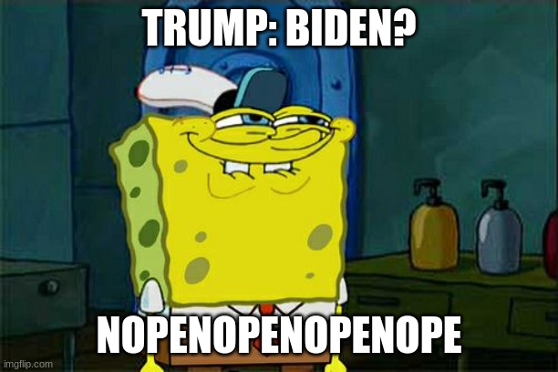 Don't You Squidward | TRUMP: BIDEN? NOPENOPENOPENOPE | image tagged in memes,don't you squidward | made w/ Imgflip meme maker