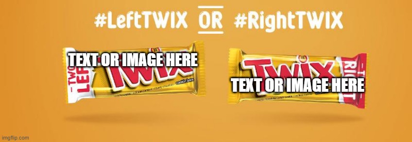 Left Twix vrs right Twix | TEXT OR IMAGE HERE; TEXT OR IMAGE HERE | image tagged in left twix vrs right twix | made w/ Imgflip meme maker