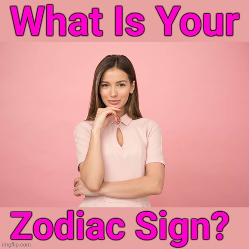 I'm Curious, As To Which Sign Dominates The Stream! ツ | What Is Your; Zodiac Sign? | image tagged in pretty woman,memes,astrology,zodiac signs,zodiac,i'm pisces | made w/ Imgflip meme maker