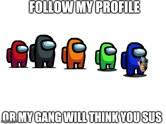 For the new users, use this. It may be handy. |  FOLLOW MY PROFILE; OR MY GANG WILL THINK YOU SUS | image tagged in blank white template | made w/ Imgflip meme maker
