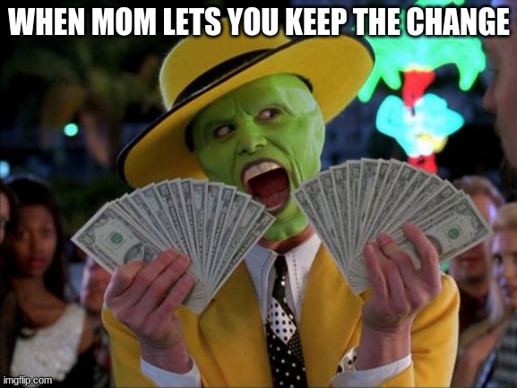 Money Money | WHEN MOM LETS YOU KEEP THE CHANGE | image tagged in memes,money money | made w/ Imgflip meme maker