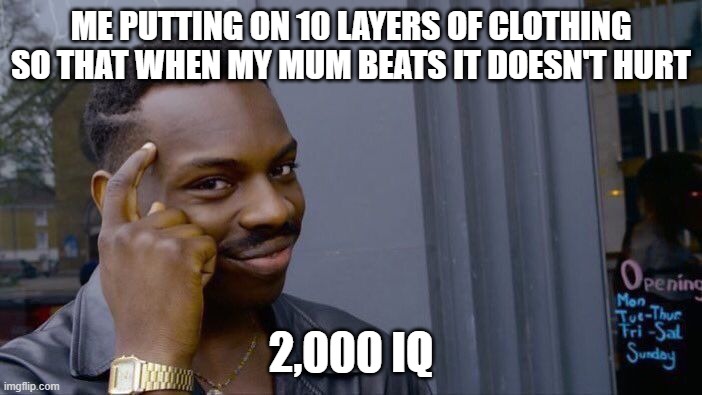 Roll Safe Think About It Meme | ME PUTTING ON 10 LAYERS OF CLOTHING SO THAT WHEN MY MUM BEATS IT DOESN'T HURT; 2,000 IQ | image tagged in memes,roll safe think about it | made w/ Imgflip meme maker