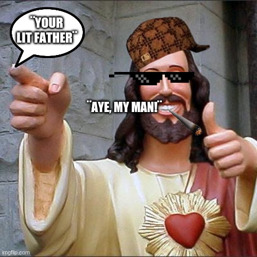 Buddy Christ | ¨YOUR LIT FATHER¨; ¨AYE, MY MAN!¨ | image tagged in memes,buddy christ,featured | made w/ Imgflip meme maker