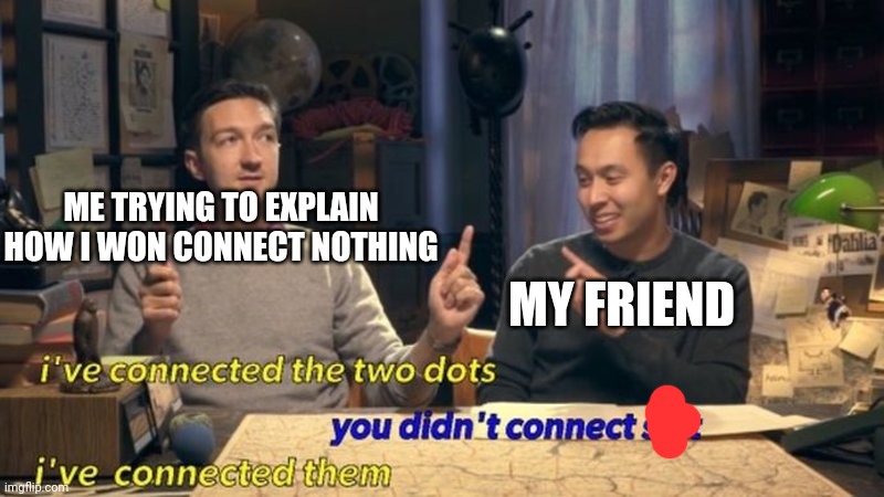 I’ve connected the two dots | ME TRYING TO EXPLAIN HOW I WON CONNECT NOTHING MY FRIEND | image tagged in i ve connected the two dots | made w/ Imgflip meme maker