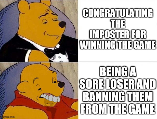 Sore Losers | CONGRATULATING THE IMPOSTER FOR WINNING THE GAME; BEING A SORE LOSER AND BANNING THEM FROM THE GAME | image tagged in tuxedo winnie the pooh grossed reverse | made w/ Imgflip meme maker