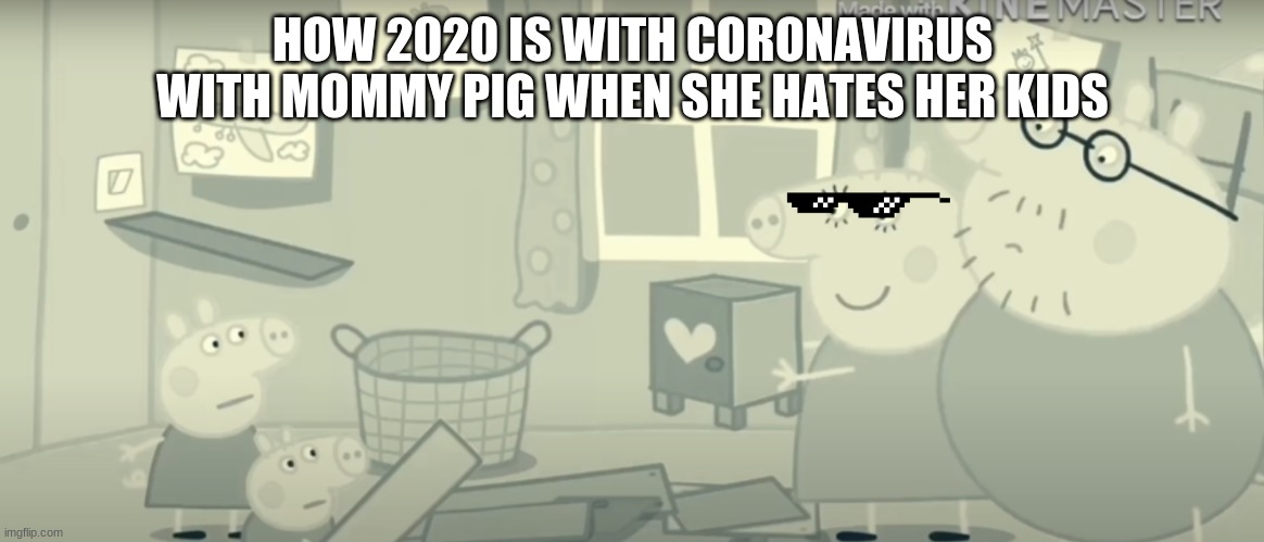 HOW 2020 IS WITH CORONAVIRUS WITH MOMMY PIG WHEN SHE HATES HER KIDS | image tagged in peppa pig | made w/ Imgflip meme maker