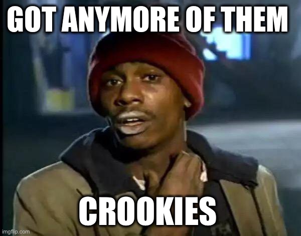 Y'all Got Any More Of That Meme | GOT ANYMORE OF THEM CROOKIES | image tagged in memes,y'all got any more of that | made w/ Imgflip meme maker
