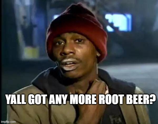 Y'all Got Any More Of That | YALL GOT ANY MORE ROOT BEER? | image tagged in memes,y'all got any more of that | made w/ Imgflip meme maker