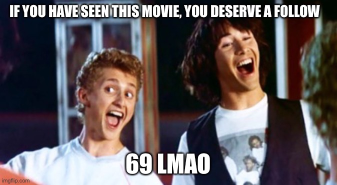 69 lmao | IF YOU HAVE SEEN THIS MOVIE, YOU DESERVE A FOLLOW; 69 LMAO | image tagged in bill and ted 69 dudes | made w/ Imgflip meme maker