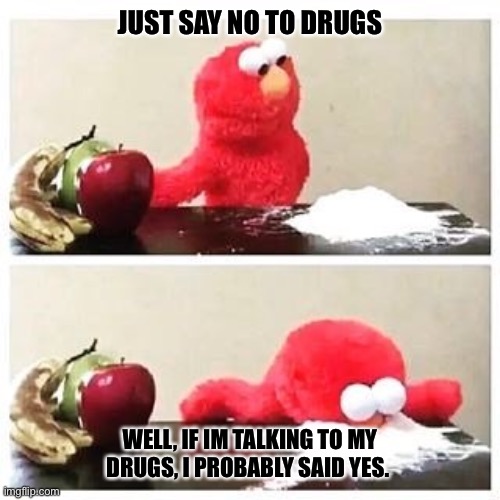 Say no to drugs | JUST SAY NO TO DRUGS; WELL, IF IM TALKING TO MY DRUGS, I PROBABLY SAID YES. | image tagged in elmo cocaine | made w/ Imgflip meme maker