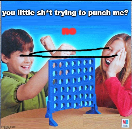 shoot her eyes out | you little sh*t trying to punch me? no | image tagged in blank connect four | made w/ Imgflip meme maker